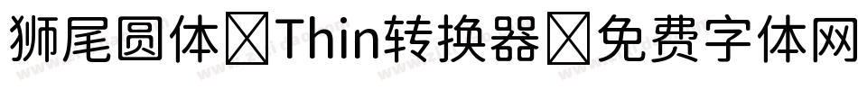 狮尾圆体 Thin转换器字体转换